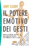 Il potere emotivo dei gesti. Presenza, autostima, sicurezza: usa il linguaggio del corpo per affrontare le sfide più difficili libro