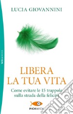 Libera la tua vita. Come evitare le 15 trappole sulla strada della felicità libro