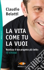 La vita come tu la vuoi. Realizza il tuo progetto più bello: te stesso libro