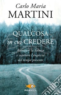 Qualcosa in cui credere. Ritrovare la fiducia e superare l'angoscia del tempo presente libro