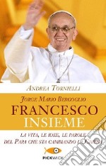 Jorge Mario Bergoglio. Francesco. Insieme. La vita, le idee, le parole del papa che sta cambiando la Chiesa libro