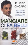 Mangiare ci fa belli. Cibi e supercibi per guadagnare in bellezza, salute, forma e longevità libro