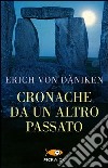 Cronache da un altro passato. Misteriosi monumenti della preistoria parlano di mondi lontani libro