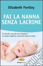 Fai la nanna senza lacrime. Il metodo naturale per insegnare al vostro bambino a dormire tutta la notte senza farlo piangere libro