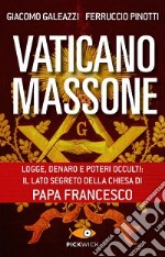 Vaticano massone. Logge, denaro e poteri occulti: il lato segreto della Chiesa di papa Francesco libro