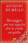 Messaggio per un'aquila che si crede un pollo. La lezione spirituale della consapevolezza libro di De Mello Anthony