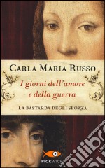 I giorni dell'amore e della guerra. La bastarda degli Sforza libro