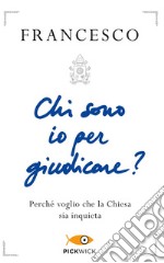 Chi sono io per giudicare? Perché voglio che la Chiesa sia inquieta