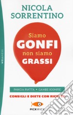 Siamo gonfi non siamo grassi. Pancia piatta. Gambe sgonfie. Consigli e diete con ricette libro