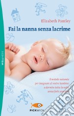 Fai la nanna senza lacrime. Il metodo naturale per insegnare al vostro bambino a dormire tutta la notte senza farlo piangere libro