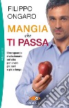 Mangia che ti passa. Uno sguardo rivoluzionario sul cibo per vivere più sani e più a lungo libro di Ongaro Filippo