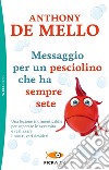 Messaggio per un pesciolino che ha sempre sete libro di De Mello Anthony