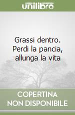 Grassi dentro. Perdi la pancia, allunga la vita libro