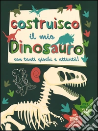 Costruisco il mio dinosauro con tanti giochi e attività! Con adesivi. Ediz. illustrata libro