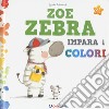 Zoe zebra impara i colori. Ediz. a colori libro