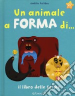 Un animale a forma di... Il libro delle forme. Ediz. a colori libro