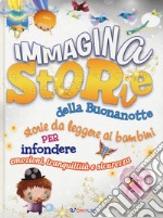 ImmaginaStorie della buonanotte. Storie da leggere ai bambini per infondere emozioni, tranquillità e sicurezza. Ediz. a colori