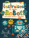 Costruisco il mio robot con tanti giochi e attività! Con adesivi. Con gadget libro