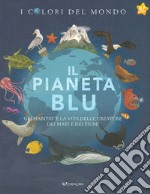 Il pianeta blu. Gli habitat e la vita delle creature dei mari e dei fiumi. I colori del mondo libro