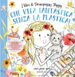 Che vita fantastica senza la plastica! I libri di principessa Poppy. Ediz. a colori libro