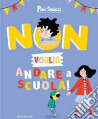 Non voglio andare a scuola! Primi capricci. Ediz. a colori libro