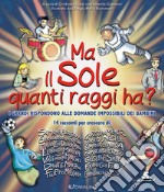 Ma il sole quanti raggi ha? I grandi rispondono alle domande impossibili dei bambini libro