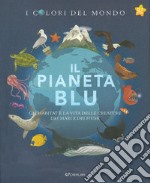 Il pianeta blu. Gli habitat e la vita delle creature dei mari e dei fiumi. I colori del mondo libro