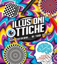 Illusioni ottiche. Non crederai... ai tuoi occhi! libro