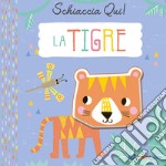 La tigre. Schiaccia qui! Ediz. a colori libro