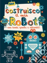 Costruisco il mio robot con tanti giochi e attività! Genialibri. Ediz. illustrata libro