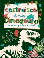 Costruisco il mio dinosauro con tanti giochi e attività! Genialibri. Ediz. illustrata libro