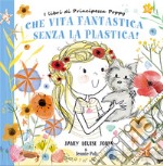 Che vita fantastica senza la plastica! I libri di principessa Poppy. Ediz. a colori libro