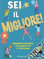 Sei il migliore! Raggiungi e realizza i tuoi obiettivi e i tuoi sogni libro