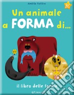 Un animale a forma di... Il libro delle forme. Ediz. a colori libro