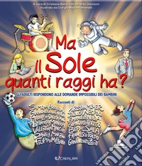 Ma il sole quanti raggi ha? Gli adulti rispondono alle domande impossibili dei bambini. Ediz. a colori libro