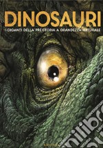 Dinosauri. I giganti della preistoria a grandezza naturale. Ediz. a colori libro