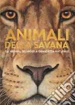 Animali della savana. Gli animali selvaggi a grandezza naturale. Ediz. illustrata libro