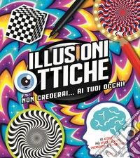 Illusioni ottiche. Non crederai... ai tuoi occhi! libro