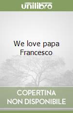 We love papa Francesco