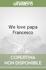 We love papa Francesco libro