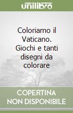 Coloriamo il Vaticano. Giochi e tanti disegni da colorare libro