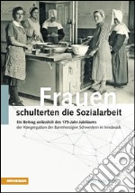 Frauen schulterten die Sozialarbeit. Ein Beitrag anlässlich des 175-Jahr-Jubiläums der Kongregation der Barmherzigen Schwestern in Innsbruck