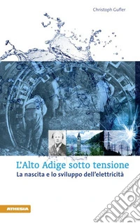 L'Alto Adige sotto tensione. La nascita e lo sviluppo dell'elettricità libro