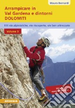 Arrampicare in val Gardena e dintorni. Dolomiti. 110 vie alpinistiche, vie ben attrezzate, vie riscoperte. Vol. 3 libro