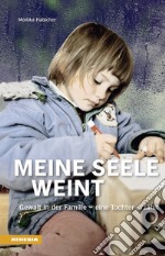 Meine Seele Weint. Gewalt in der Familie. Eine Tochter erzählt