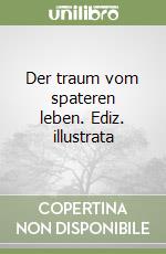 Der traum vom spateren leben. Ediz. illustrata libro