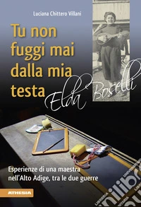 Tu non fuggi mai dalla mia testa. Elda Boselli libro