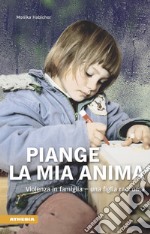 Piange l'anima mia. Violenza in famiglia. Una figlia racconta