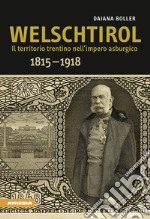 Welschtirol. Il territorio nell'impero asburgico 1815-1918 libro