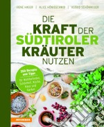 Die Kraft der Südtiroler Kräuter nutzen. 350 Rezepte und Tipps für Wohlbefinden, Schönheit, Küche, Haus und Garten